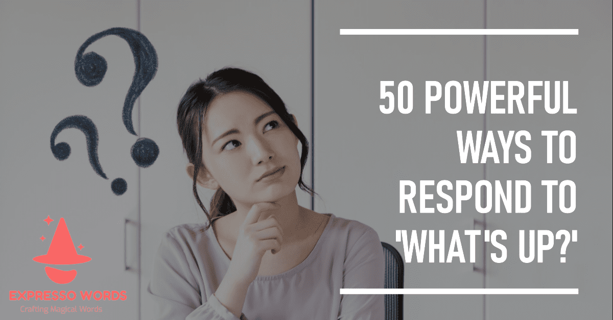 50 Powerful Ways to Respond to ‘What’s Up?’
