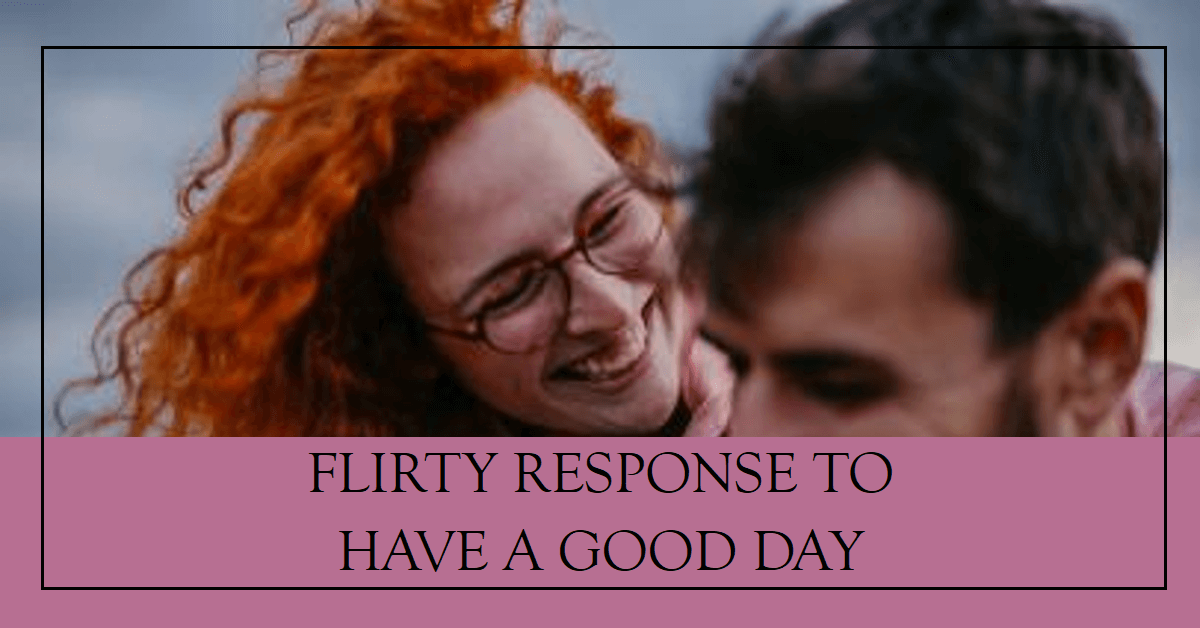 Crafting the Perfect Flirty Response To Have a Good Day