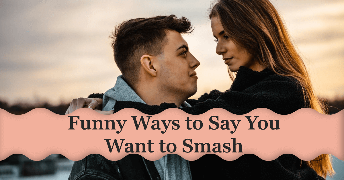 100 Funny Ways to Say You Want to Smash